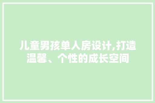 儿童男孩单人房设计,打造温馨、个性的成长空间