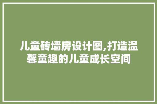 儿童砖墙房设计图,打造温馨童趣的儿童成长空间