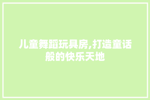 儿童舞蹈玩具房,打造童话般的快乐天地