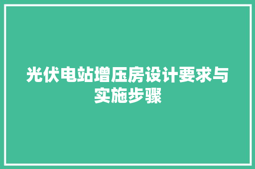 光伏电站增压房设计要求与实施步骤