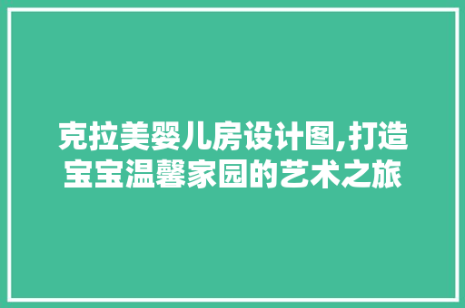 克拉美婴儿房设计图,打造宝宝温馨家园的艺术之旅