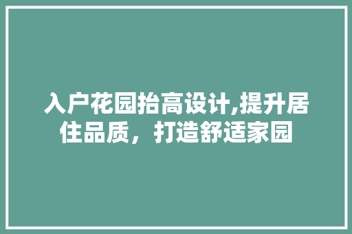 入户花园抬高设计,提升居住品质，打造舒适家园