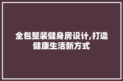 全包整装健身房设计,打造健康生活新方式