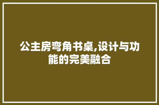 公主房弯角书桌,设计与功能的完美融合
