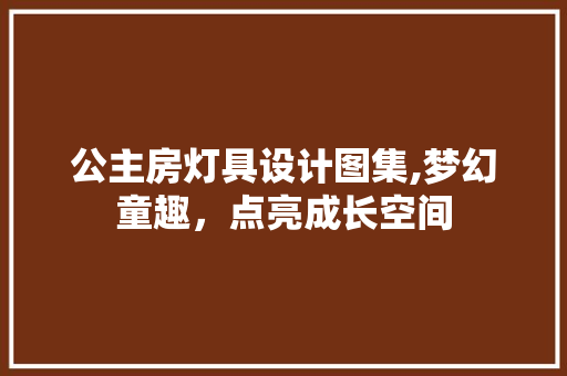 公主房灯具设计图集,梦幻童趣，点亮成长空间