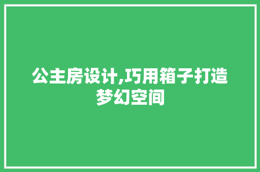 公主房设计,巧用箱子打造梦幻空间