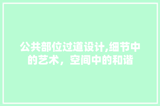 公共部位过道设计,细节中的艺术，空间中的和谐