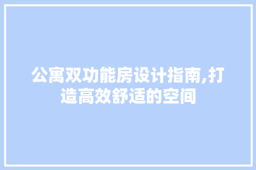 公寓双功能房设计指南,打造高效舒适的空间