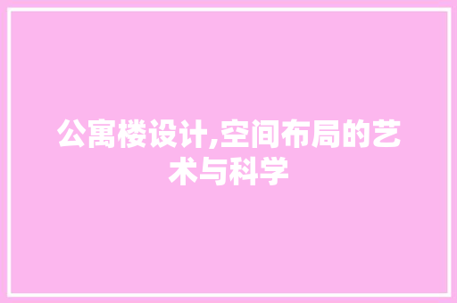 公寓楼设计,空间布局的艺术与科学