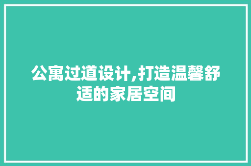 公寓过道设计,打造温馨舒适的家居空间