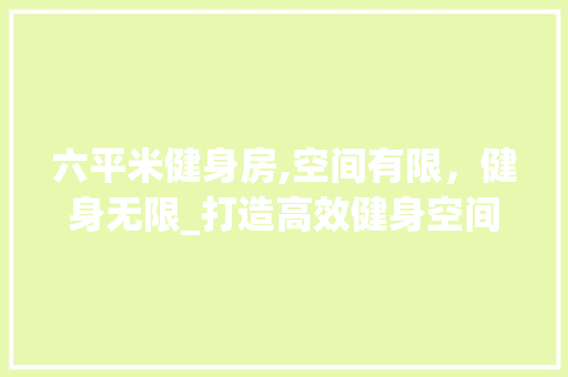 六平米健身房,空间有限，健身无限_打造高效健身空间的艺术