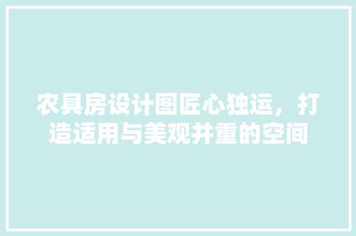 农具房设计图匠心独运，打造适用与美观并重的空间