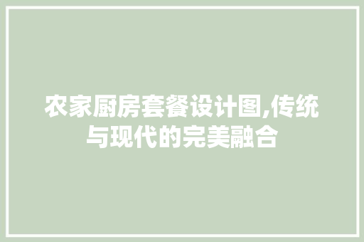 农家厨房套餐设计图,传统与现代的完美融合
