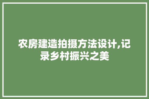 农房建造拍摄方法设计,记录乡村振兴之美
