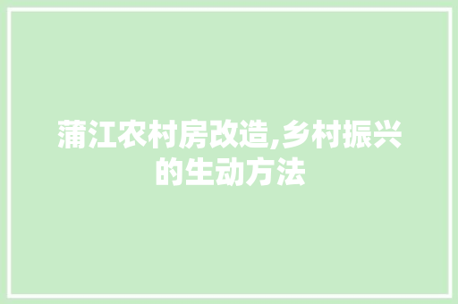 蒲江农村房改造,乡村振兴的生动方法