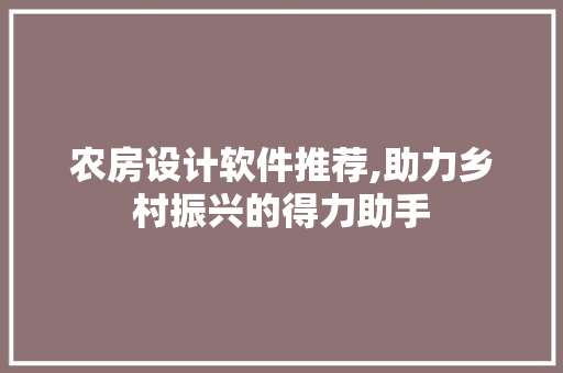 农房设计软件推荐,助力乡村振兴的得力助手