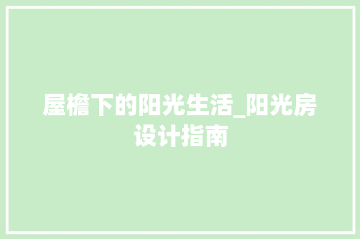 屋檐下的阳光生活_阳光房设计指南