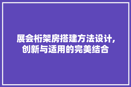 展会桁架房搭建方法设计,创新与适用的完美结合