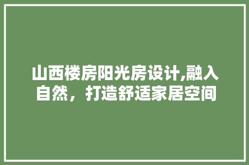 山西楼房阳光房设计,融入自然，打造舒适家居空间