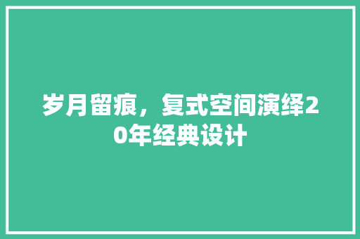 岁月留痕，复式空间演绎20年经典设计