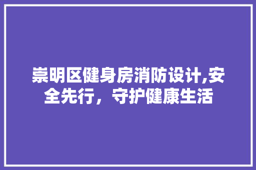 崇明区健身房消防设计,安全先行，守护健康生活
