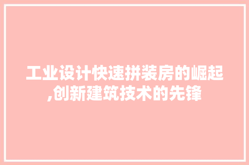 工业设计快速拼装房的崛起,创新建筑技术的先锋