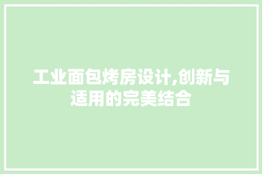 工业面包烤房设计,创新与适用的完美结合