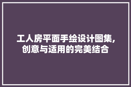 工人房平面手绘设计图集,创意与适用的完美结合