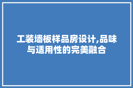 工装墙板样品房设计,品味与适用性的完美融合