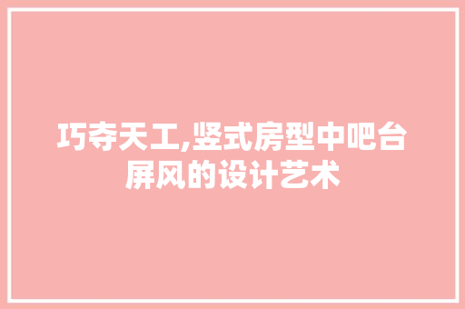 巧夺天工,竖式房型中吧台屏风的设计艺术
