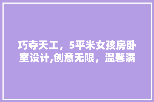 巧夺天工，5平米女孩房卧室设计,创意无限，温馨满满