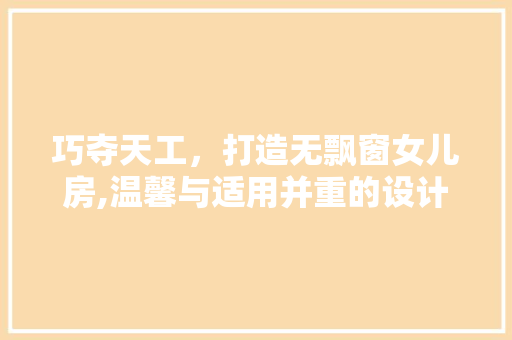 巧夺天工，打造无飘窗女儿房,温馨与适用并重的设计之路