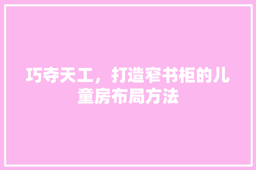 巧夺天工，打造窄书柜的儿童房布局方法