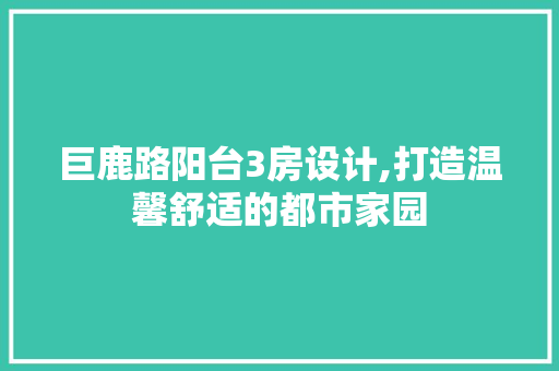 巨鹿路阳台3房设计,打造温馨舒适的都市家园