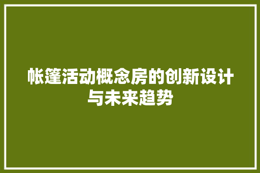 帐篷活动概念房的创新设计与未来趋势