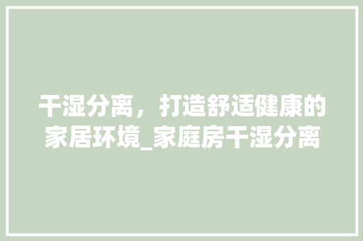 干湿分离，打造舒适健康的家居环境_家庭房干湿分离设计