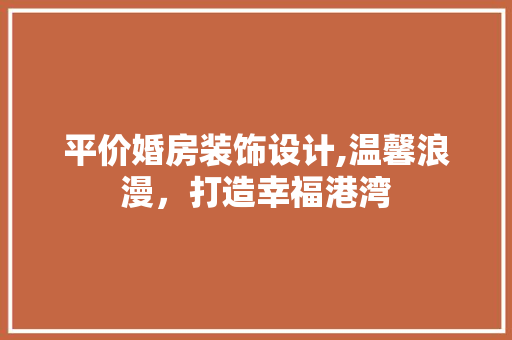 平价婚房装饰设计,温馨浪漫，打造幸福港湾