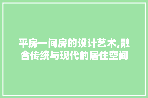 平房一间房的设计艺术,融合传统与现代的居住空间