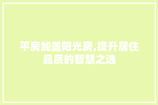 平房加盖阳光房,提升居住品质的智慧之选