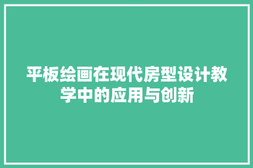 平板绘画在现代房型设计教学中的应用与创新