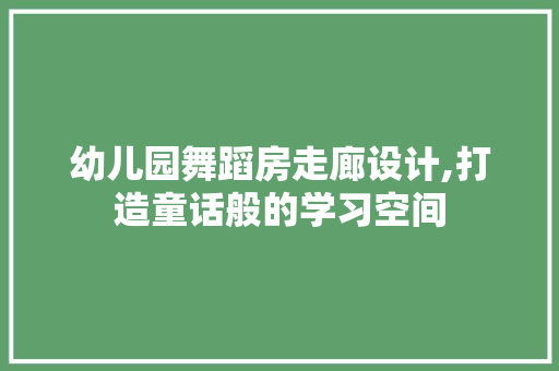 幼儿园舞蹈房走廊设计,打造童话般的学习空间