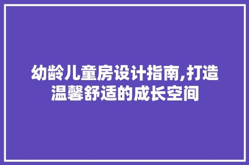 幼龄儿童房设计指南,打造温馨舒适的成长空间