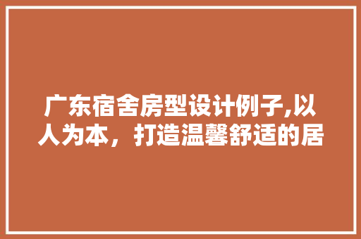 广东宿舍房型设计例子,以人为本，打造温馨舒适的居住空间