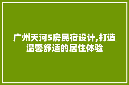 广州天河5房民宿设计,打造温馨舒适的居住体验