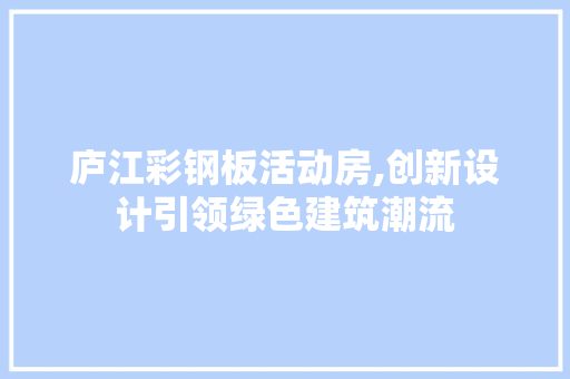 庐江彩钢板活动房,创新设计引领绿色建筑潮流