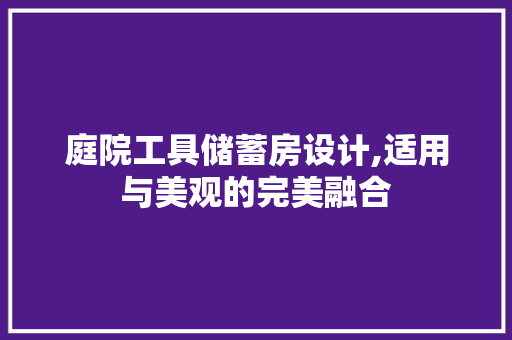 庭院工具储蓄房设计,适用与美观的完美融合
