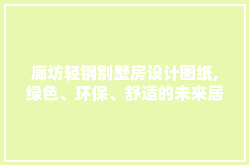 廊坊轻钢别墅房设计图纸,绿色、环保、舒适的未来居住典范