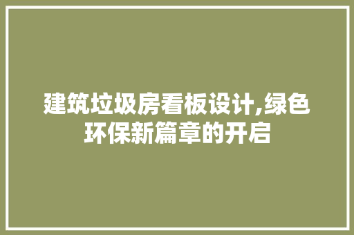 建筑垃圾房看板设计,绿色环保新篇章的开启