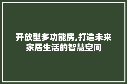 开放型多功能房,打造未来家居生活的智慧空间