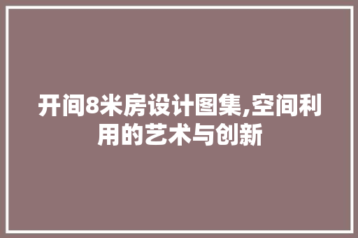 开间8米房设计图集,空间利用的艺术与创新